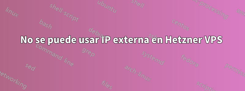 No se puede usar IP externa en Hetzner VPS