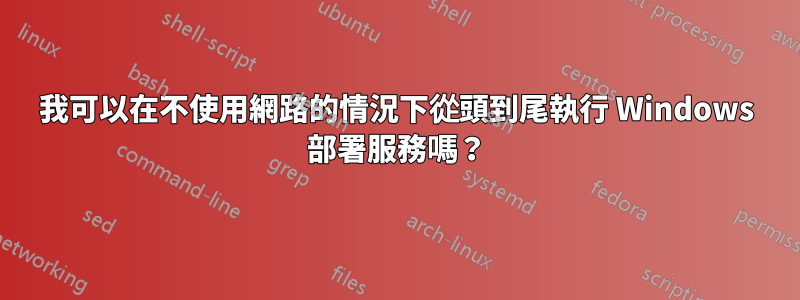 我可以在不使用網路的情況下從頭到尾執行 Windows 部署服務嗎？