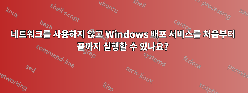 네트워크를 사용하지 않고 Windows 배포 서비스를 처음부터 끝까지 실행할 수 있나요?