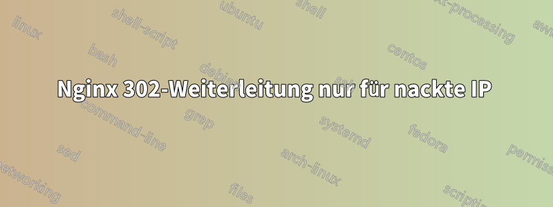 Nginx 302-Weiterleitung nur für nackte IP