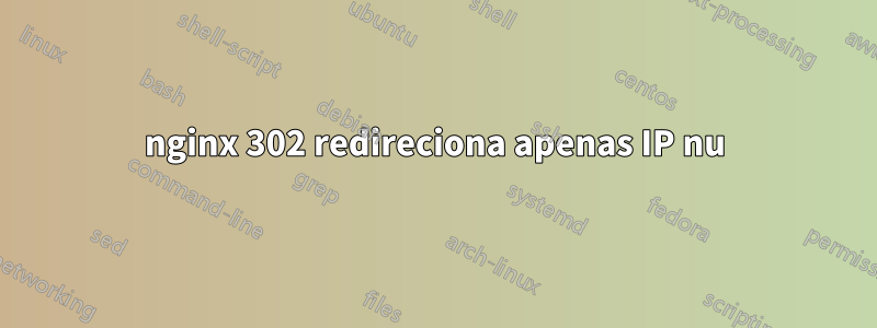 nginx 302 redireciona apenas IP nu