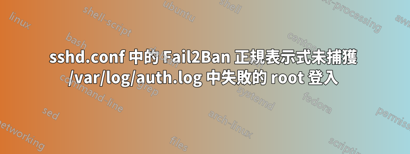 sshd.conf 中的 Fail2Ban 正規表示式未捕獲 /var/log/auth.log 中失敗的 root 登入