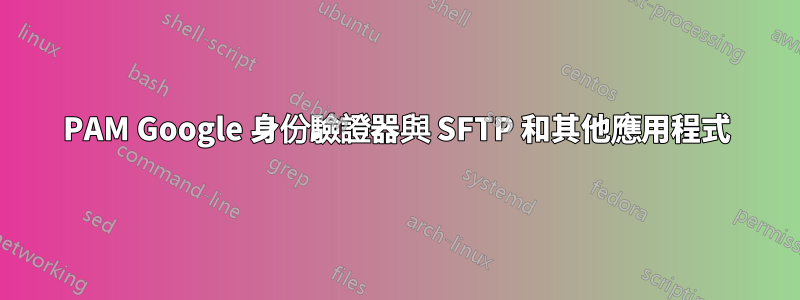 PAM Google 身份驗證器與 SFTP 和其他應用程式