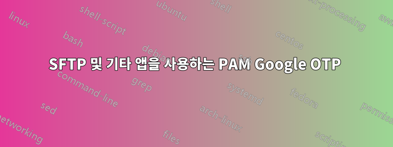 SFTP 및 기타 앱을 사용하는 PAM Google OTP