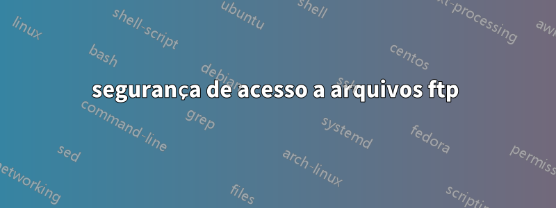 segurança de acesso a arquivos ftp