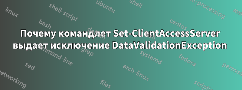 Почему командлет Set-ClientAccessServer выдает исключение DataValidationException