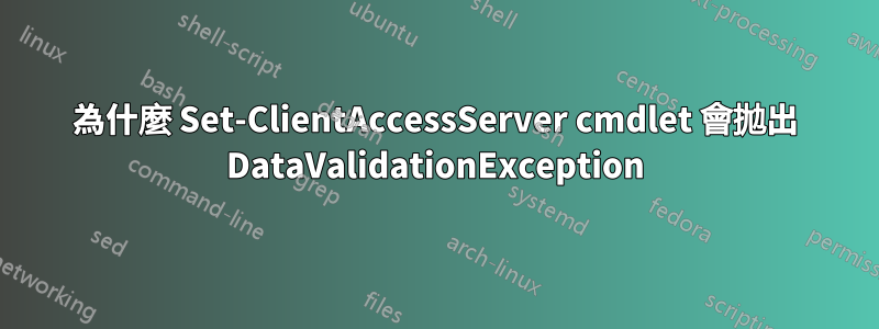 為什麼 Set-ClientAccessServer cmdlet 會拋出 DataValidationException