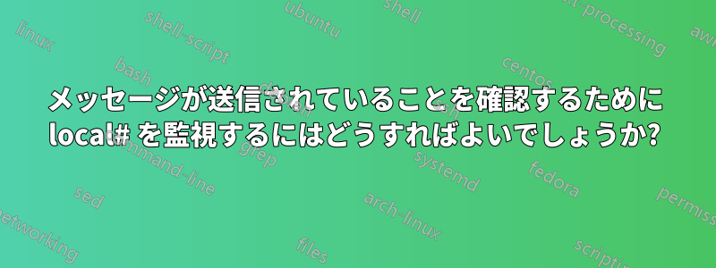 メッセージが送信されていることを確認するために local# を監視するにはどうすればよいでしょうか?