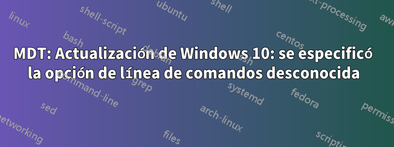 MDT: Actualización de Windows 10: se especificó la opción de línea de comandos desconocida 