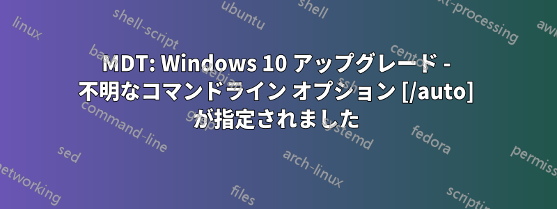 MDT: Windows 10 アップグレード - 不明なコマンドライン オプション [/auto] が指定されました