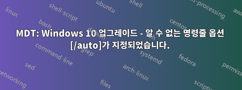 MDT: Windows 10 업그레이드 - 알 수 없는 명령줄 옵션 [/auto]가 지정되었습니다.