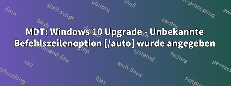 MDT: Windows 10 Upgrade - Unbekannte Befehlszeilenoption [/auto] wurde angegeben