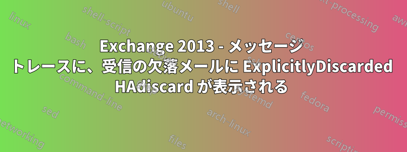 Exchange 2013 - メッセージ トレースに、受信の欠落メールに ExplicitlyDiscarded HAdiscard が表示される