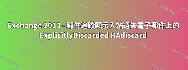 Exchange 2013 - 郵件追蹤顯示入站遺失電子郵件上的 ExplicitlyDiscarded HAdiscard