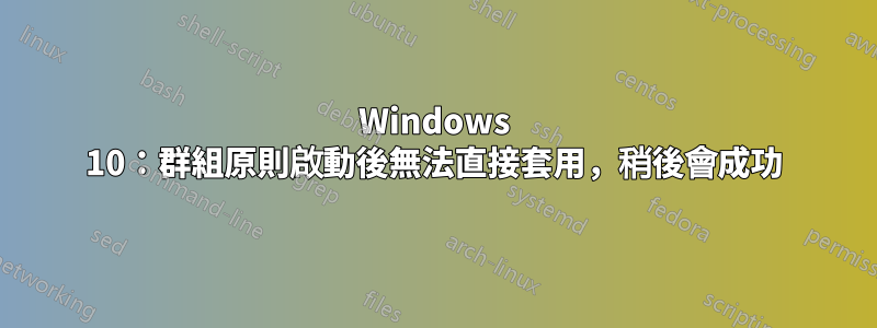 Windows 10：群組原則啟動後無法直接套用，稍後會成功