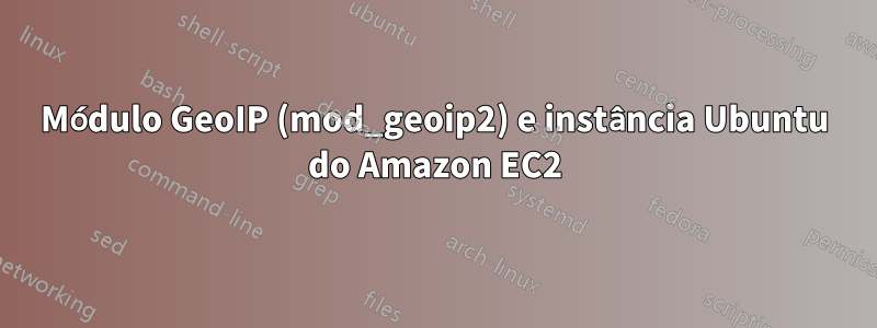 Módulo GeoIP (mod_geoip2) e instância Ubuntu do Amazon EC2