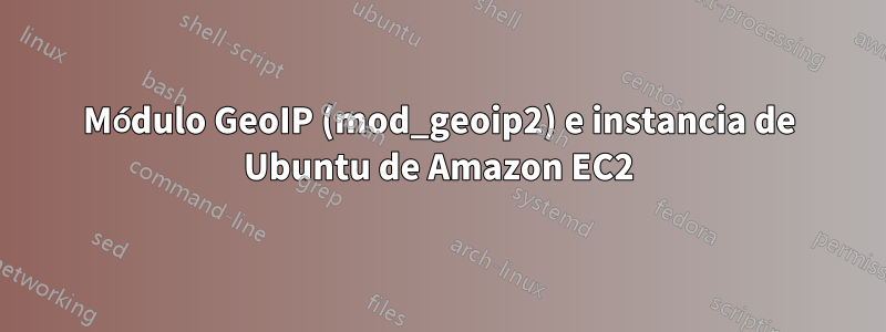 Módulo GeoIP (mod_geoip2) e instancia de Ubuntu de Amazon EC2