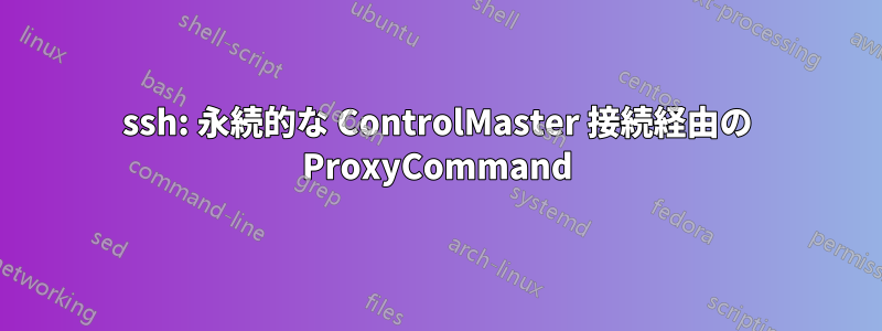 ssh: 永続的な ControlMaster 接続経由の ProxyCommand