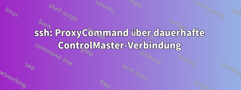 ssh: ProxyCommand über dauerhafte ControlMaster-Verbindung