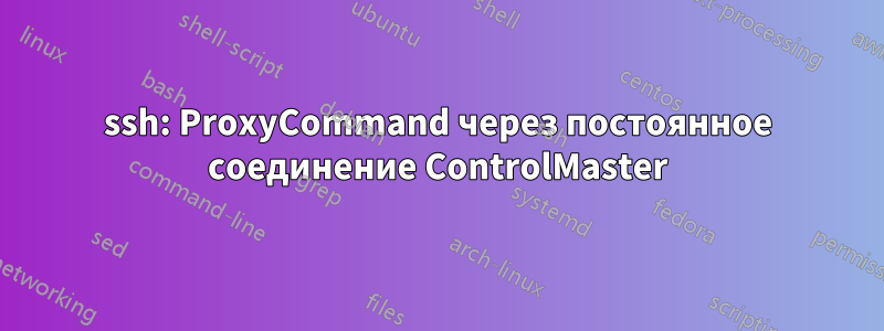 ssh: ProxyCommand через постоянное соединение ControlMaster