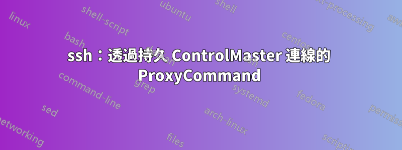 ssh：透過持久 ControlMaster 連線的 ProxyCommand