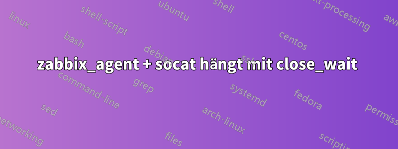 zabbix_agent + socat hängt mit close_wait