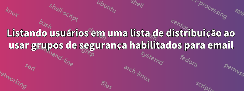 Listando usuários em uma lista de distribuição ao usar grupos de segurança habilitados para email