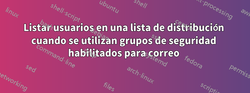 Listar usuarios en una lista de distribución cuando se utilizan grupos de seguridad habilitados para correo