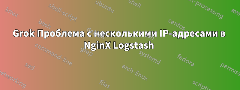 Grok Проблема с несколькими IP-адресами в NginX Logstash