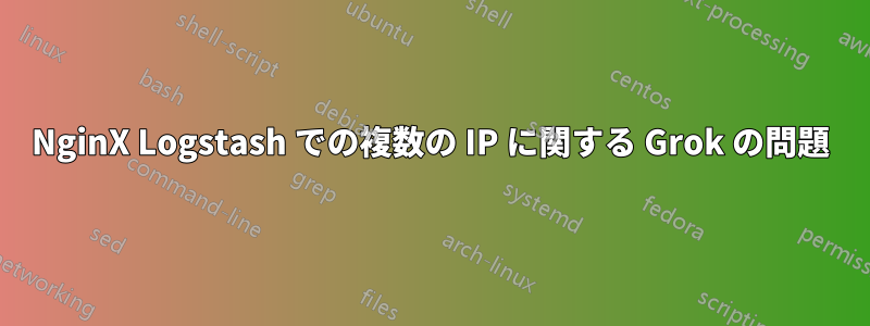 NginX Logstash での複数の IP に関する Grok の問題