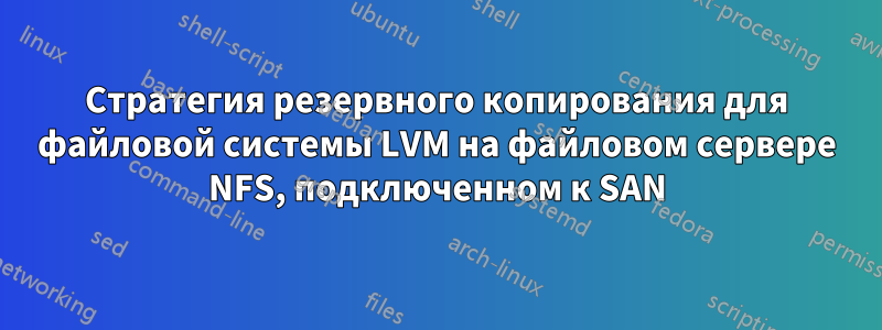 Стратегия резервного копирования для файловой системы LVM на файловом сервере NFS, подключенном к SAN