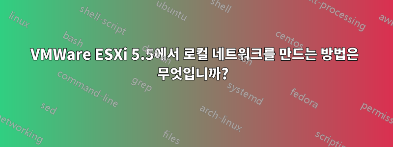 VMWare ESXi 5.5에서 로컬 네트워크를 만드는 방법은 무엇입니까? 