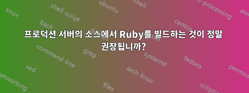 프로덕션 서버의 소스에서 Ruby를 빌드하는 것이 정말 권장됩니까?