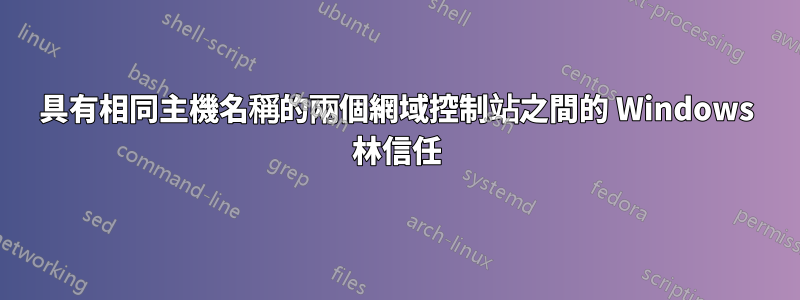 具有相同主機名稱的兩個網域控制站之間的 Windows 林信任