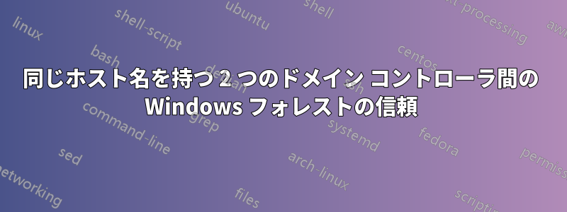 同じホスト名を持つ 2 つのドメイン コントローラ間の Windows フォレストの信頼