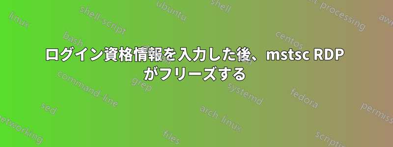 ログイン資格情報を入力した後、mstsc RDP がフリーズする