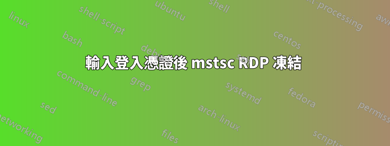 輸入登入憑證後 mstsc RDP 凍結