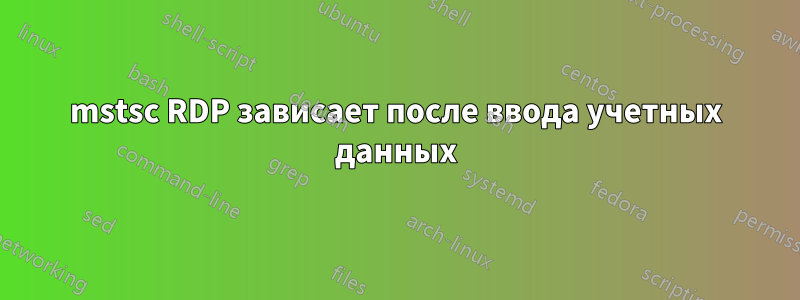 mstsc RDP зависает после ввода учетных данных