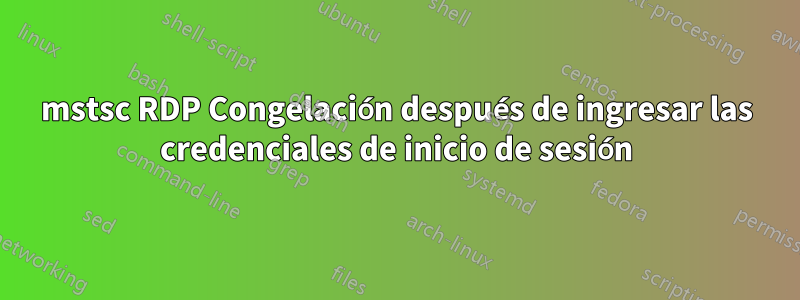 mstsc RDP Congelación después de ingresar las credenciales de inicio de sesión