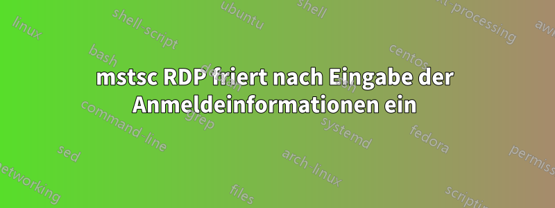 mstsc RDP friert nach Eingabe der Anmeldeinformationen ein