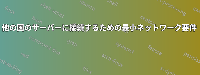 他の国のサーバーに接続するための最小ネットワーク要件 