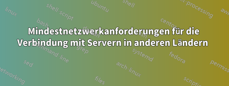 Mindestnetzwerkanforderungen für die Verbindung mit Servern in anderen Ländern 