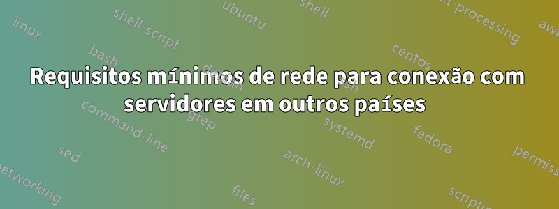 Requisitos mínimos de rede para conexão com servidores em outros países 