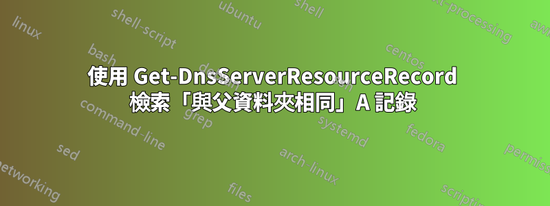 使用 Get-DnsServerResourceRecord 檢索「與父資料夾相同」A 記錄