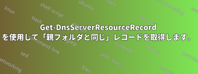 Get-DnsServerResourceRecord を使用して「親フォルダと同じ」レコードを取得します。