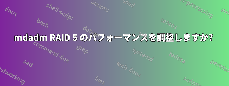 mdadm RAID 5 のパフォーマンスを調整しますか?