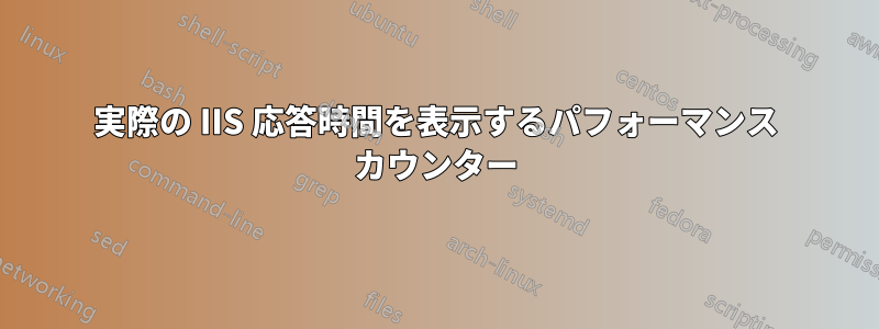 実際の IIS 応答時間を表示するパフォーマンス カウンター