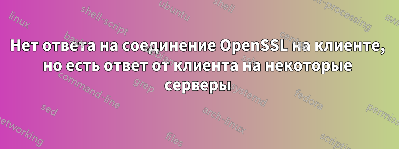 Нет ответа на соединение OpenSSL на клиенте, но есть ответ от клиента на некоторые серверы