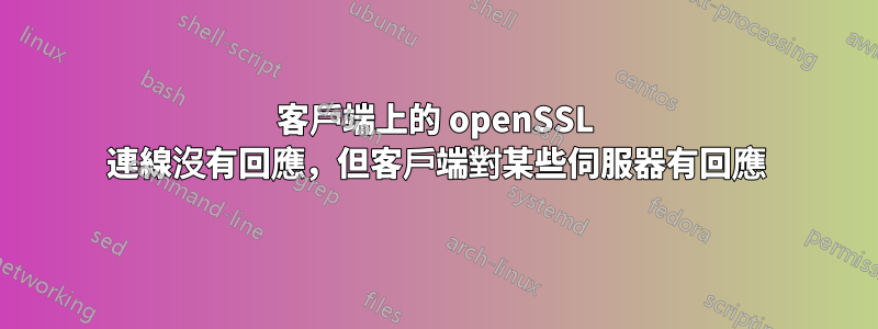 客戶端上的 openSSL 連線沒有回應，但客戶端對某些伺服器有回應