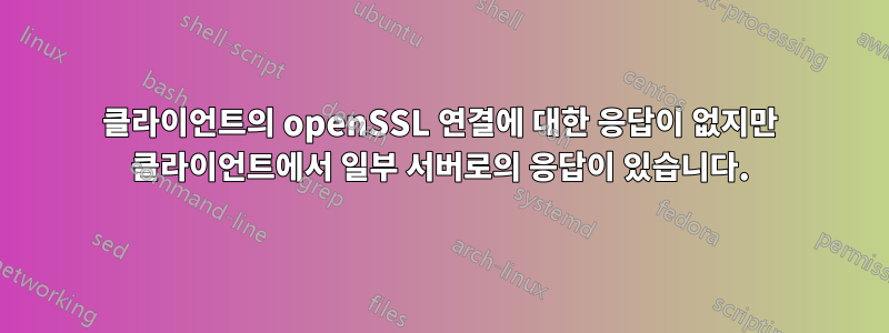 클라이언트의 openSSL 연결에 대한 응답이 없지만 클라이언트에서 일부 서버로의 응답이 있습니다.